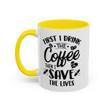 First I Drink the Coffee, Then I Save the Lives Mug (11 oz/ 15 oz)