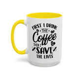 First I Drink the Coffee, Then I Save the Lives Mug (11 oz/ 15 oz)