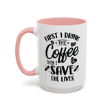 First I Drink the Coffee, Then I Save the Lives Mug (11 oz/ 15 oz)