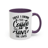 First I Drink the Coffee, Then I Save the Lives Mug (11 oz/ 15 oz)