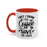 First I Drink the Coffee, Then I Save the Lives Mug (11 oz/ 15 oz)
