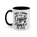 First I Drink the Coffee, Then I Save the Lives Mug (11 oz/ 15 oz)