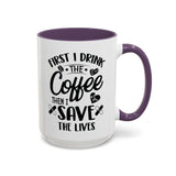 First I Drink the Coffee, Then I Save the Lives Mug (11 oz/ 15 oz)