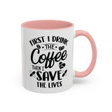 First I Drink the Coffee, Then I Save the Lives Mug (11 oz/ 15 oz)
