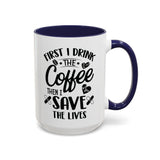 First I Drink the Coffee, Then I Save the Lives Mug (11 oz/ 15 oz)