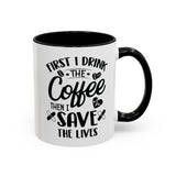 First I Drink the Coffee, Then I Save the Lives Mug (11 oz/ 15 oz)