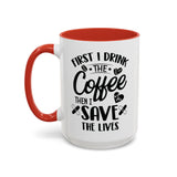 First I Drink the Coffee, Then I Save the Lives Mug (11 oz/ 15 oz)