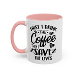 First I Drink the Coffee, Then I Save the Lives Mug (11 oz/ 15 oz)