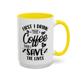 First I Drink the Coffee, Then I Save the Lives Mug (11 oz/ 15 oz)