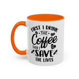 First I Drink the Coffee, Then I Save the Lives Mug (11 oz/ 15 oz)