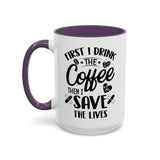 First I Drink the Coffee, Then I Save the Lives Mug (11 oz/ 15 oz)