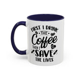 First I Drink the Coffee, Then I Save the Lives Mug (11 oz/ 15 oz)