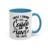 First I Drink the Coffee, Then I Save the Lives Mug (11 oz/ 15 oz)