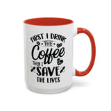First I Drink the Coffee, Then I Save the Lives Mug (11 oz/ 15 oz)