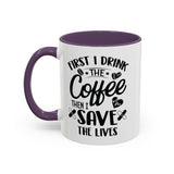 First I Drink the Coffee, Then I Save the Lives Mug (11 oz/ 15 oz)
