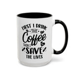 First I Drink the Coffee, Then I Save the Lives Mug (11 oz/ 15 oz)
