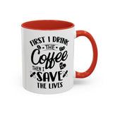 First I Drink the Coffee, Then I Save the Lives Mug (11 oz/ 15 oz)