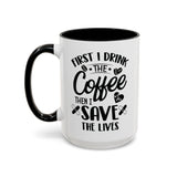 First I Drink the Coffee, Then I Save the Lives Mug (11 oz/ 15 oz)