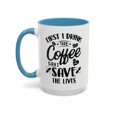 First I Drink the Coffee, Then I Save the Lives Mug (11 oz/ 15 oz)