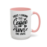 First I Drink the Coffee, Then I Save the Lives Mug (11 oz/ 15 oz)
