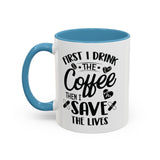 First I Drink the Coffee, Then I Save the Lives Mug (11 oz/ 15 oz)