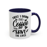 First I Drink the Coffee, Then I Save the Lives Mug (11 oz/ 15 oz)