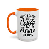 First I Drink the Coffee, Then I Save the Lives Mug (11 oz/ 15 oz)