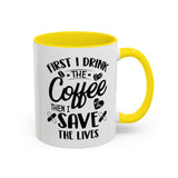 First I Drink the Coffee, Then I Save the Lives Mug (11 oz/ 15 oz)